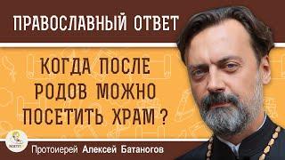 Когда после родов можно посетить храм ?  Протоиерей Алексей Батаногов