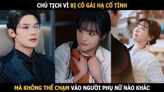 Chủ tịch vì bị cô gái hạ cổ tình mà không thể chạm vào người phụ nữ nào khác