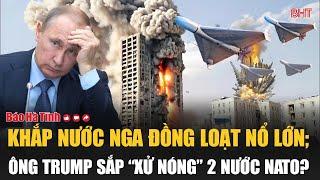 Toàn cảnh thế giới: Khắp nước Nga đồng loạt nổ lớn; ông Trump sắp “xử nóng” 2 nước NATO?