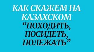 Казахский язык для всех! Как скажем на казахском походить, посидеть, полежать