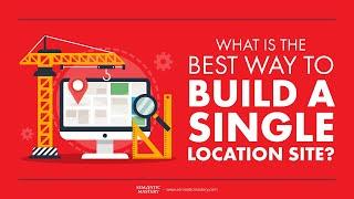 What Is The Best Way To Build A Single Location Site?