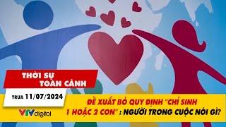 Thời sự toàn cảnh trưa 11/7: Đề xuất bỏ quy định "chỉ sinh 1 hoặc 2 con": Người trong cuộc nói gì?