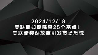 2024/12/18美联储如期降息25个基点！美联储突然放鹰引发市场恐慌