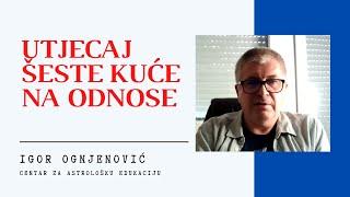 Igor Ognjenović: Utjecaj šeste kuće na odnose (Centar za astrološku edukaciju)