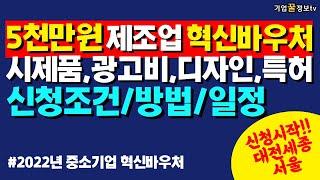5천만원 광고비 시제품 디자인 특허 2022 중소기업 혁신바우처 신청조건,방법,일정 | 탄소중립경영혁신 재기지원 수도권지방권 제조업