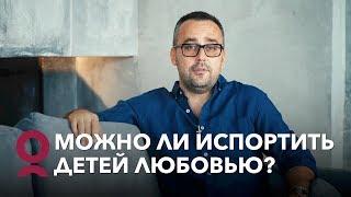 Можно ли испортить детей любовью?