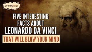 Five Interesting Facts about Leonardo Da Vinci That Will Blow Your Mind