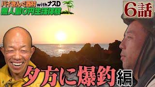 【6話】バイきんぐ西村の無人島0円生活体験withナスD〜夕方に爆釣〜