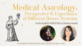 Judith Hill & Kira Sutherland: Medical Astrology - Perspective/Experience of Different House Systems