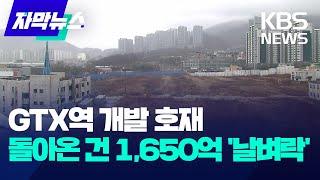 [자막뉴스] GTX역 개발 호재...돌아온 건 1,650억 '날벼락' / KBS 2024.02.19.