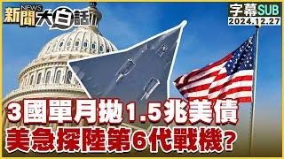 [SUB]3國單月拋1.5兆美債 美急探陸第6代戰機？ 新聞大白話 20241227 (字幕版)