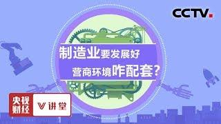 《央视财经V讲堂》制造业要发展好 营商环境咋配套？20190701 | CCTV财经