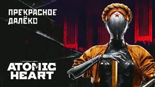 Atomic Heart - Прекрасное Далёко