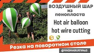 Как вырезать воздушный шар из пенопласта. Hot air balloon styrofoam hot wire cutting.