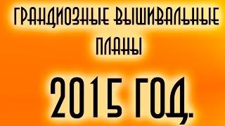 Грандиозные вышивальные планы на 2015 год)