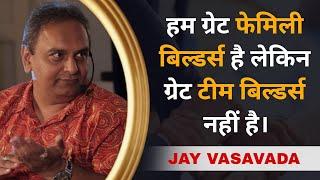 हम Great Family Builders है लेकिन Great Team Builders नहीं है। | Jay Vasavada