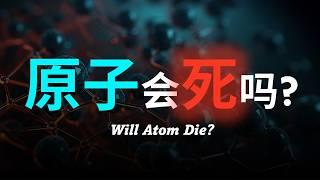 【硬核科普】原子是永恒的吗？原子的寿命有多大？原子的最终归宿到底是什么？