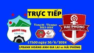 TRỰC TIẾP I HOÀNG ANH GIA LAI vs HẢI PHÒNG I 17h00 HÔM NAY 30/6 I VÒNG 26 VLEAGUE 2023/24