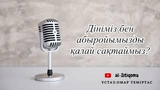 Дініміз бен абыройымызды қалай сақтаймыз. Ұстаз: Омар Теміртас