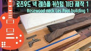 로즈우드 넥 레스폴 커스텀 기타 제작 1 I Rosewood neck Les Paul building 1