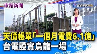 天價帳單「一個月電費6.1億」 台電證實烏龍一場【重點新聞】-20250224