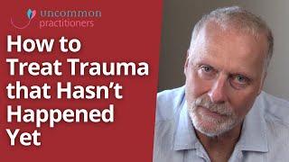 Treating Trauma that Hasn't Happened Yet