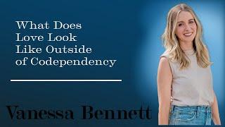 What Does Love Look Like Outside of Codependency - Vanessa Bennett, LMFT