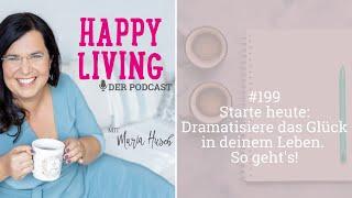 Starte heute: Dramatisiere das Glück in deinem Leben. So geht's! - Podcast #199