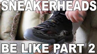 SNEAKERHEADS BE LIKE PART 2