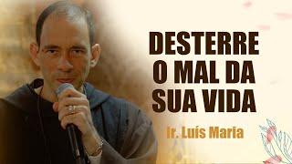 DESTERRE O MAL DA SUA VIDA  - Ir. Luis Maria | Pregação Mariana | Instituto Hesed