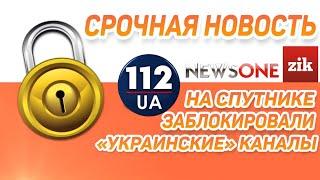 Срочная новость ! На спутнике заблокировали "украинские" каналы "112", "NEWSONE", "ZIK".