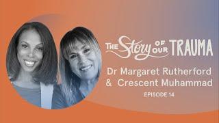 The Story of our Trauma Podcast| Ep 14: Dr.Margaret Rutherford and Crescent Muhammad