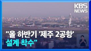 제주 제2공항 기본계획 고시…“올 하반기 설계 착수” / KBS  2024.09.05.