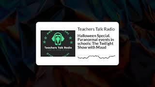 Teachers Talk Radio - Halloween Special. Paranormal events in schools: The Twilight Show with Maud