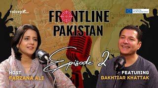 Frontline Pakistan with Farzana Ali | Ft. Bakhtiar Khattak | Episode 2 | Voicepk.net Podcast