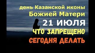 21 июля. День Казанской иконы Божией Матери. ЧТО КАТЕГОРИЧЕСКИ ЗАПРЕЩЕНО СЕГОДНЯ ДЕЛАТЬ