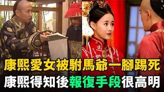 康熙女兒被駙馬爺一腳踢死，康熙報復手段出乎意料！卻又高明毒辣