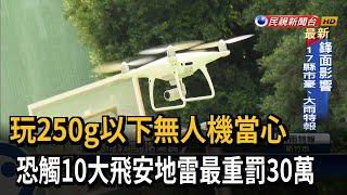 玩250g以下無人機當心　恐觸10大飛安地雷最重罰30萬－民視新聞