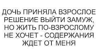 Дочь приняла взрослое решение выйти замуж, но жить по-взрослому не хочет - содержания ждет от меня