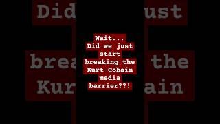 Wait - Did we just break the Kurt Cobain media barrier??