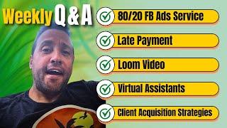 Weekly Q&A: 80/20 FB Ads Service, Late Payment, Loom Video, Virtual Assistants, Client Acquisition