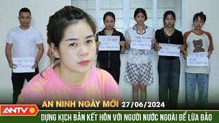 An ninh ngày mới ngày 27/6: Bắt 6 kẻ lừa đảo chiếm đoạt tài sản qua thủ đoạn môi giới hôn nhân |ANTV