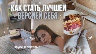 КАК СТАТЬ ЛУЧШЕЙ ВЕРСИЕЙ СЕБЯ | идеи и советы