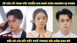 Cô gái có thai với thiếu gia nhà giàu nhưng lại bị phản đối và cái kết bất ngờ trong vài năm sau