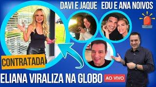 ELIANA VIRA TREND E CONTRATADA DA GLOBO, DAVI E JAQUELLINE JUNTOS? EDU GUEDES E ANA HICKMANN NOIVOS