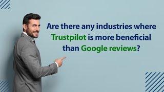 Are there any industries where Trustpilot is more beneficial than Google reviews?