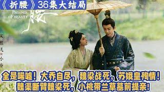 《折腰》結局：全是唏噓！大喬自盡，魏梁戰死，蘇娥皇殉情！魏渠斷臂魏梁死，小桃帶蘭草墓前提親！