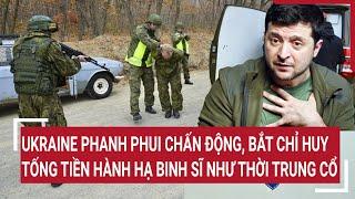 Bản tin Thế giới: Ukraine phanh phui chấn động, bắt chỉ huy tống tiền hành hạ binh sĩ