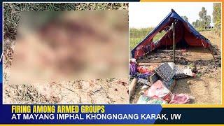 FIRING AMONG ARMED GROUPS AT MAYANG IMPHAL KHONGNGANG KARAK    | 10 DEC 2024