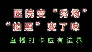 医院变“秀场”，“拍照”变了味；直播打卡应有边界！